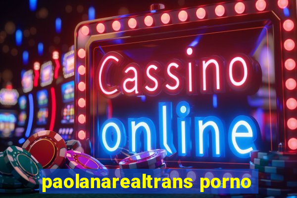 paolanarealtrans porno